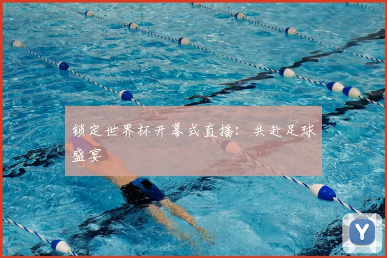锁定世界杯开幕式直播：共赴足球盛宴