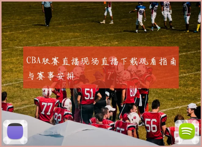 CBA联赛直播现场直播下载观看指南与赛事安排