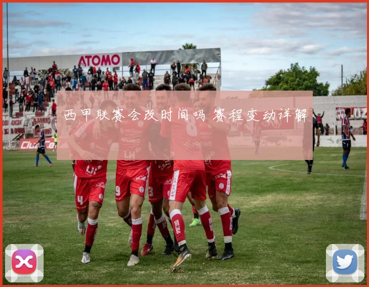 西甲联赛会改时间吗 赛程变动详解