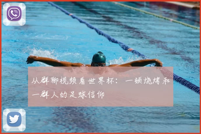 从群聊视频看世界杯：一顿烧烤和一群人的足球信仰