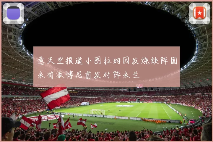意天空报道小图拉姆因发烧缺阵国米将派博尼首发对阵米兰
