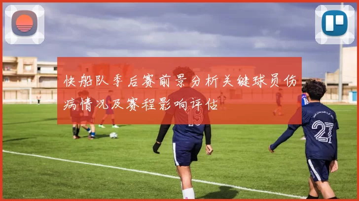 快船队季后赛前景分析关键球员伤病情况及赛程影响评估