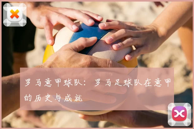 罗马意甲球队：罗马足球队在意甲的历史与成就