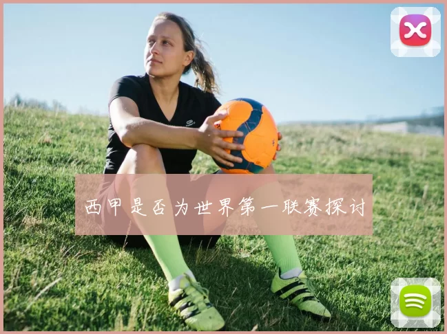 西甲是否为世界第一联赛探讨