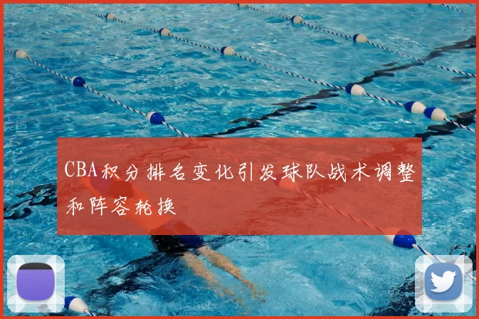 CBA积分排名变化引发球队战术调整和阵容轮换