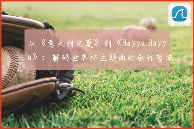 从《意大利之夏》到《Hayya Hayya》：解码世界杯主题曲的创作哲学