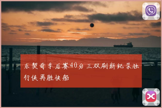 东契奇季后赛40分三双刷新纪录独行侠再胜快船