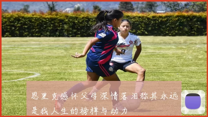 恩里克感怀父母深情落泪称其永远是我人生的榜样与动力