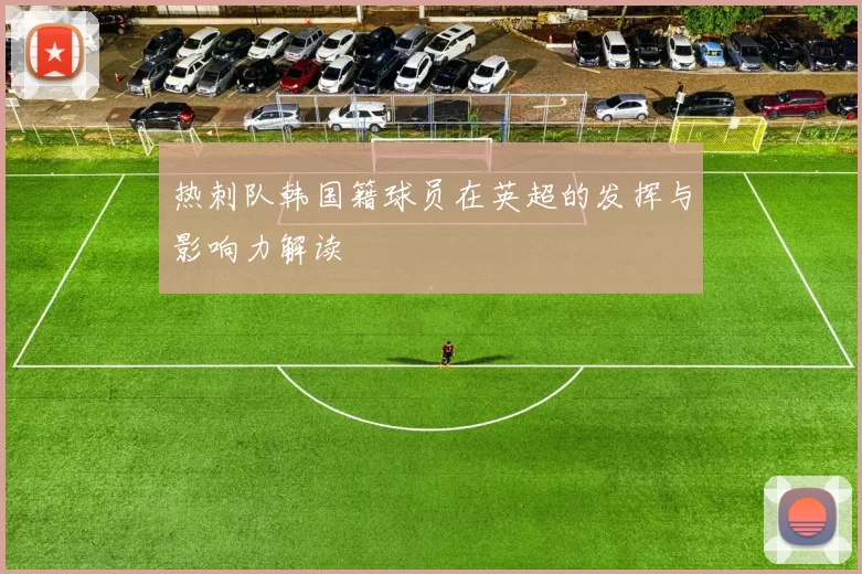 热刺队韩国籍球员在英超的发挥与影响力解读