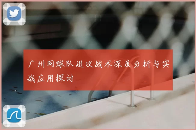 广州网球队进攻战术深度分析与实战应用探讨