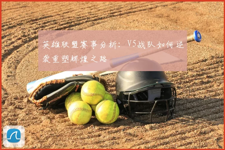英雄联盟赛事分析:V5战队如何逆袭重塑辉煌之路