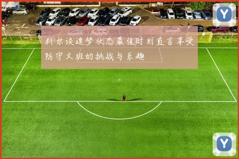 科尔谈追梦状态最佳时刻直言享受防守文班的挑战与乐趣